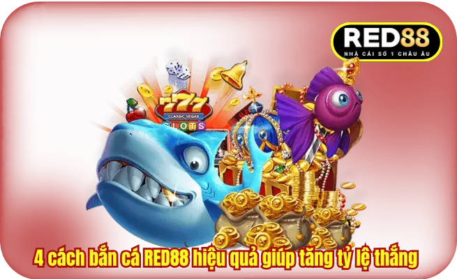 4 cách bắn cá RED88 hiệu quả giúp tăng tỷ lệ thắng