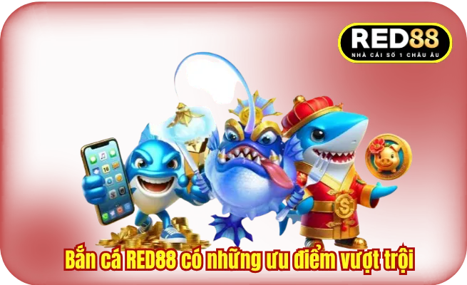 Bắn cá RED88 có những ưu điểm vượt trội