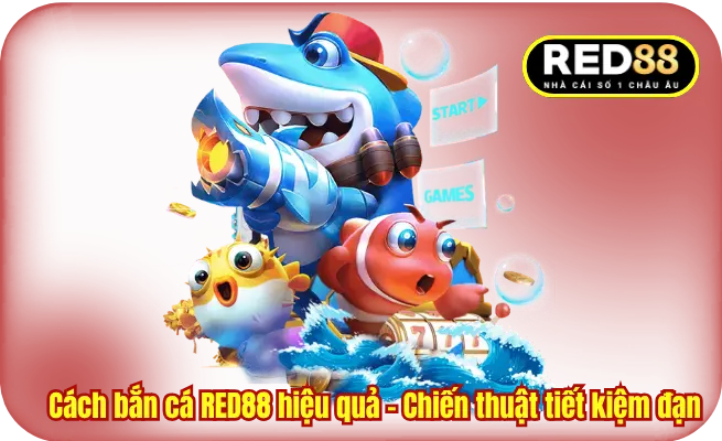 Cách bắn cá RED88 hiệu quả - Chiến thuật tiết kiệm đạn 