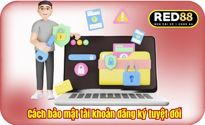 Cách bảo mật tài khoản đăng ký tuyệt đối 