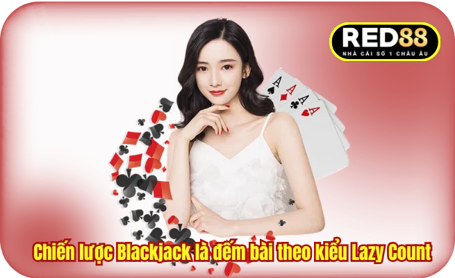 Chiến lược Blackjack là đếm bài theo kiểu Lazy Count 