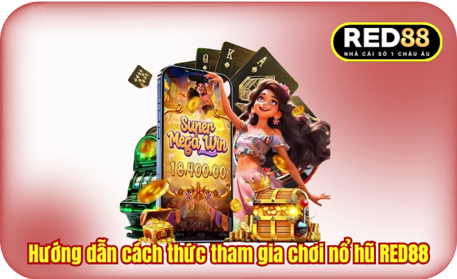Hướng dẫn cách thức tham gia chơi nổ hũ RED88