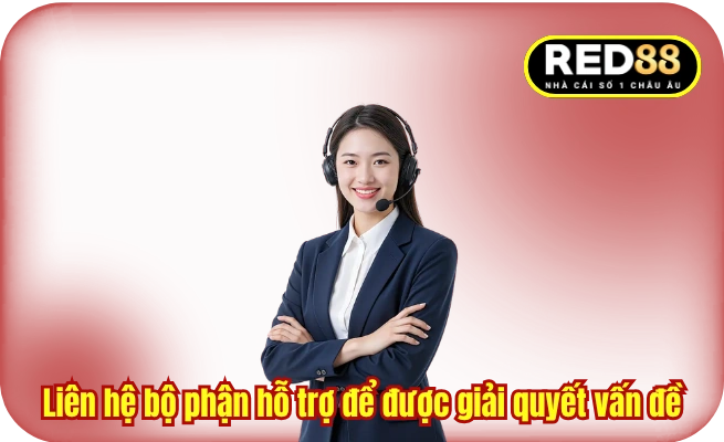 Liên hệ bộ phận hỗ trợ để được giải quyết các vấn đề