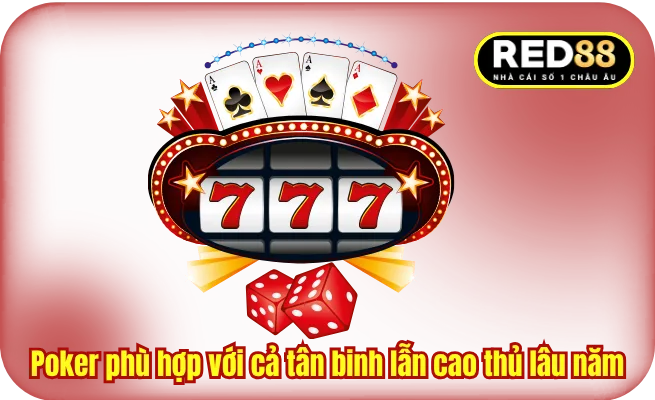 Poker phù hợp với cả tân binh lẫn cao thủ lâu năm