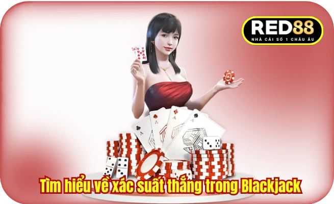 Tìm hiểu về xác suất thắng trong tựa game Blackjack 